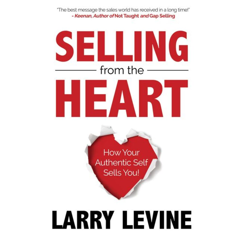 Selling from the Heart: How Your Authentic Self Sells You -- Larry Levine